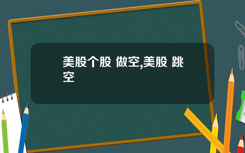 美股个股 做空,美股 跳空